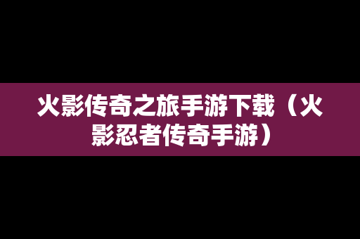 火影传奇之旅手游下载（火影忍者传奇手游）