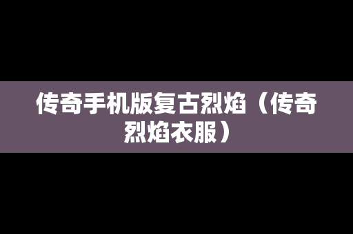 传奇手机版复古烈焰（传奇烈焰衣服）