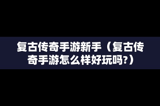 复古传奇手游新手（复古传奇手游怎么样好玩吗?）