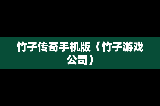 竹子传奇手机版（竹子游戏公司）