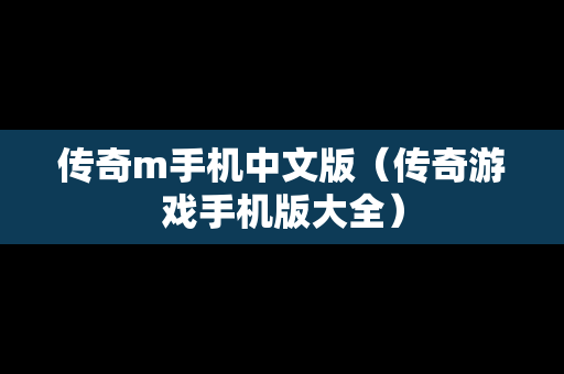 传奇m手机中文版（传奇游戏手机版大全）