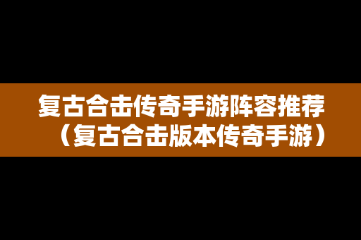 复古合击传奇手游阵容推荐（复古合击版本传奇手游）