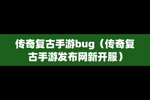 传奇复古手游bug（传奇复古手游发布网新开服）