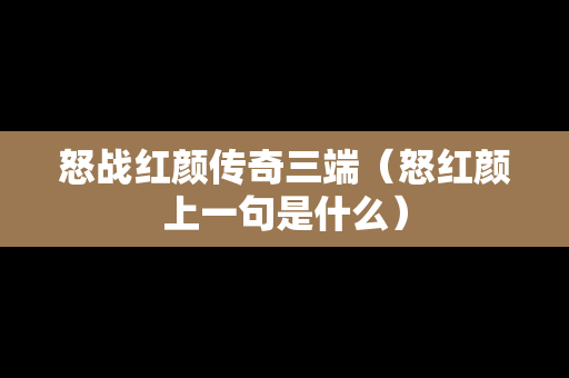 怒战红颜传奇三端（怒红颜上一句是什么）