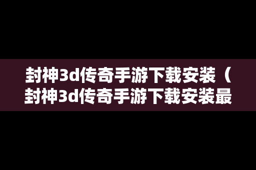 封神3d传奇手游下载安装（封神3d传奇手游下载安装最新版）
