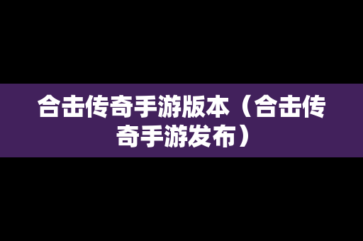 合击传奇手游版本（合击传奇手游发布）