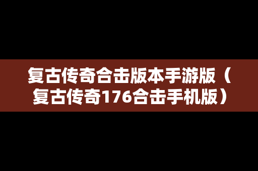复古传奇合击版本手游版（复古传奇176合击手机版）
