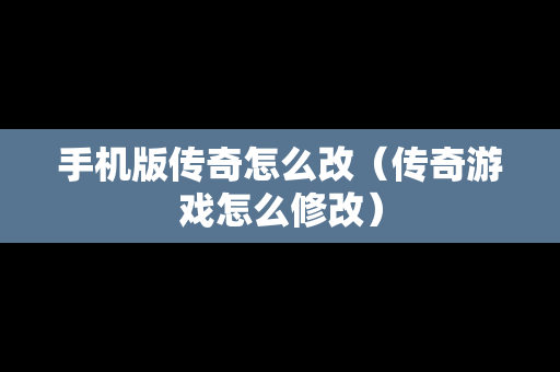 手机版传奇怎么改（传奇游戏怎么修改）