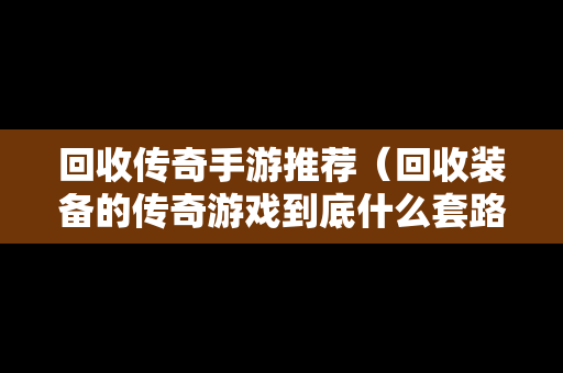 回收传奇手游推荐（回收装备的传奇游戏到底什么套路）