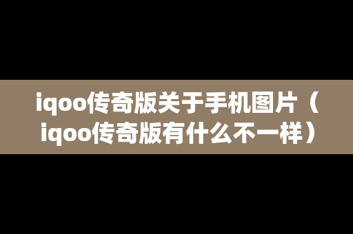 iqoo传奇版关于手机图片（iqoo传奇版有什么不一样）