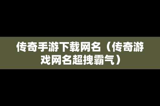传奇手游下载网名（传奇游戏网名超拽霸气）
