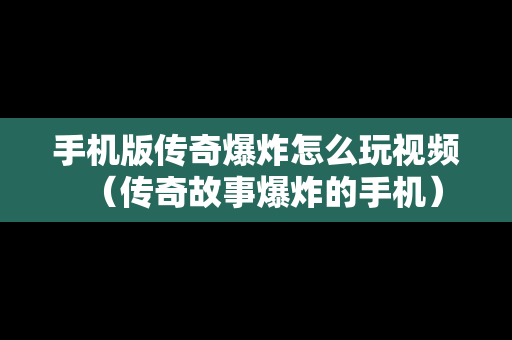 手机版传奇爆炸怎么玩视频（传奇故事爆炸的手机）