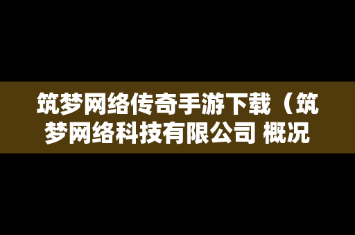筑梦网络传奇手游下载（筑梦网络科技有限公司 概况）