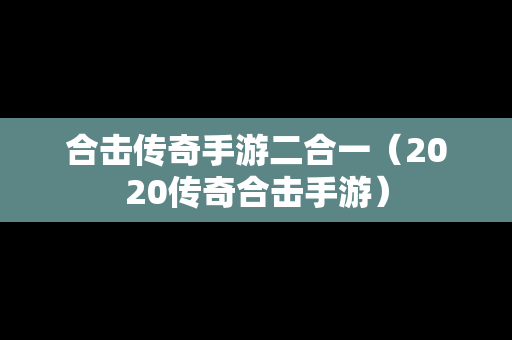 合击传奇手游二合一（2020传奇合击手游）