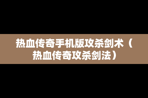 热血传奇手机版攻杀剑术（热血传奇攻杀剑法）