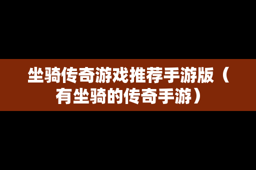 坐骑传奇游戏推荐手游版（有坐骑的传奇手游）