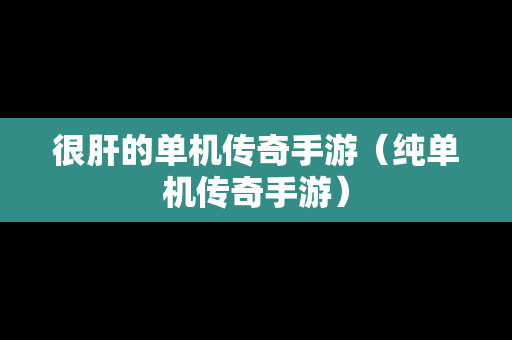 很肝的单机传奇手游（纯单机传奇手游）