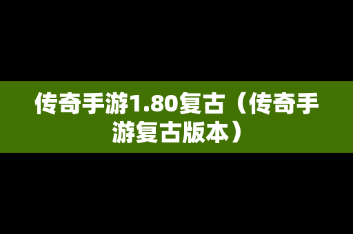 传奇手游1.80复古（传奇手游复古版本）