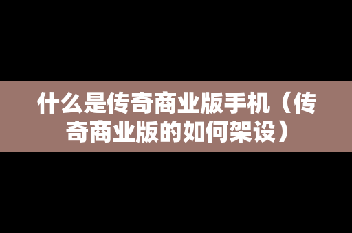 什么是传奇商业版手机（传奇商业版的如何架设）