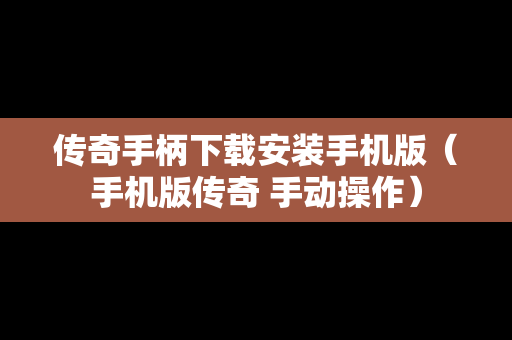 传奇手柄下载安装手机版（手机版传奇 手动操作）