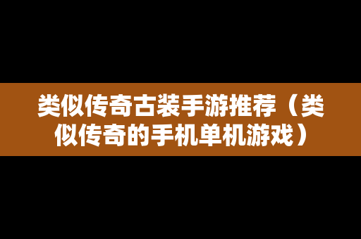类似传奇古装手游推荐（类似传奇的手机单机游戏）