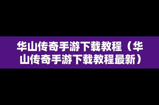 华山传奇手游下载教程（华山传奇手游下载教程最新）