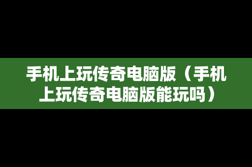 手机上玩传奇电脑版（手机上玩传奇电脑版能玩吗）