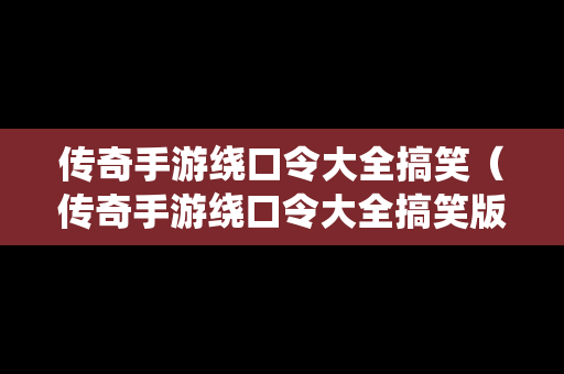 传奇手游绕口令大全搞笑（传奇手游绕口令大全搞笑版）