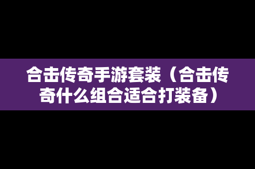 合击传奇手游套装（合击传奇什么组合适合打装备）