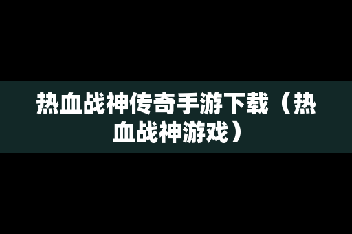 热血战神传奇手游下载（热血战神游戏）