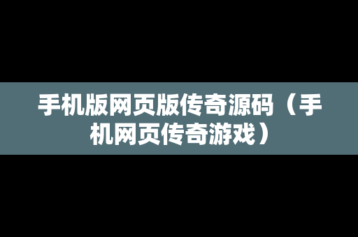 手机版网页版传奇源码（手机网页传奇游戏）