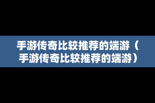 手游传奇比较推荐的端游（手游传奇比较推荐的端游）