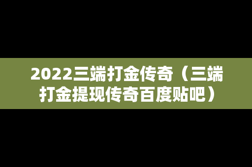 2022三端打金传奇（三端打金提现传奇百度贴吧）