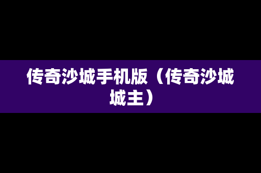 传奇沙城手机版（传奇沙城城主）