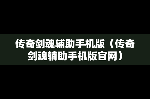 传奇剑魂辅助手机版（传奇剑魂辅助手机版官网）