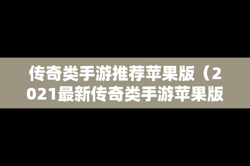 传奇类手游推荐苹果版（2021最新传奇类手游苹果版）