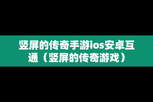 竖屏的传奇手游ios安卓互通（竖屏的传奇游戏）
