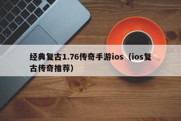 经典复古1.76传奇手游ios（ios复古传奇推荐）