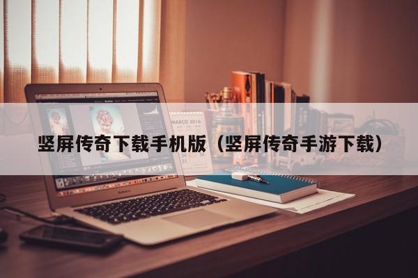 竖屏传奇下载手机版（竖屏传奇手游下载）