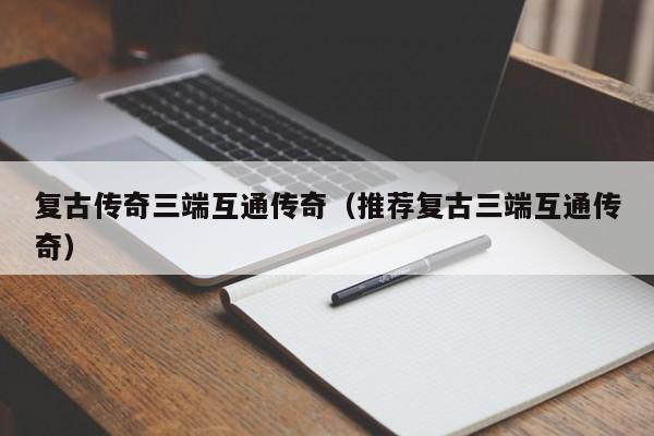 复古传奇三端互通传奇（推荐复古三端互通传奇）