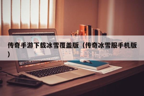 传奇手游下载冰雪覆盖版（传奇冰雪服手机版）